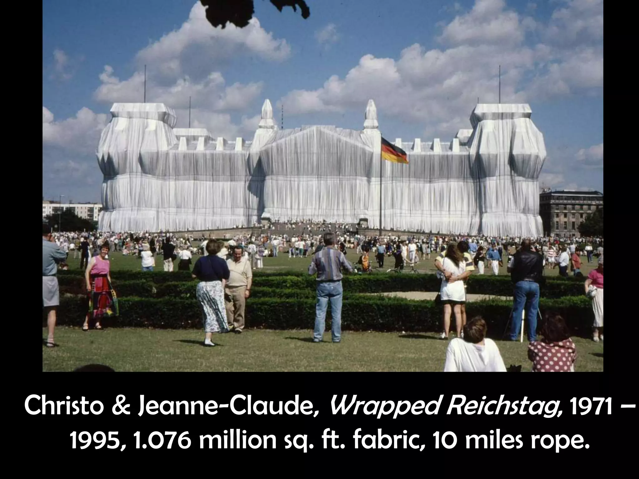 Christo & Jeanne-Claude, Wrapped Reichstag, 1971 –
1995, 1.076 million sq. ft. fabric, 10 miles rope.
 