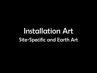 Installation Art
Site-Specific and Earth Art
 