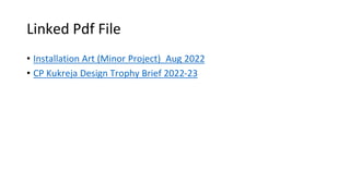 Linked Pdf File
• Installation Art (Minor Project)_Aug 2022
• CP Kukreja Design Trophy Brief 2022-23
 