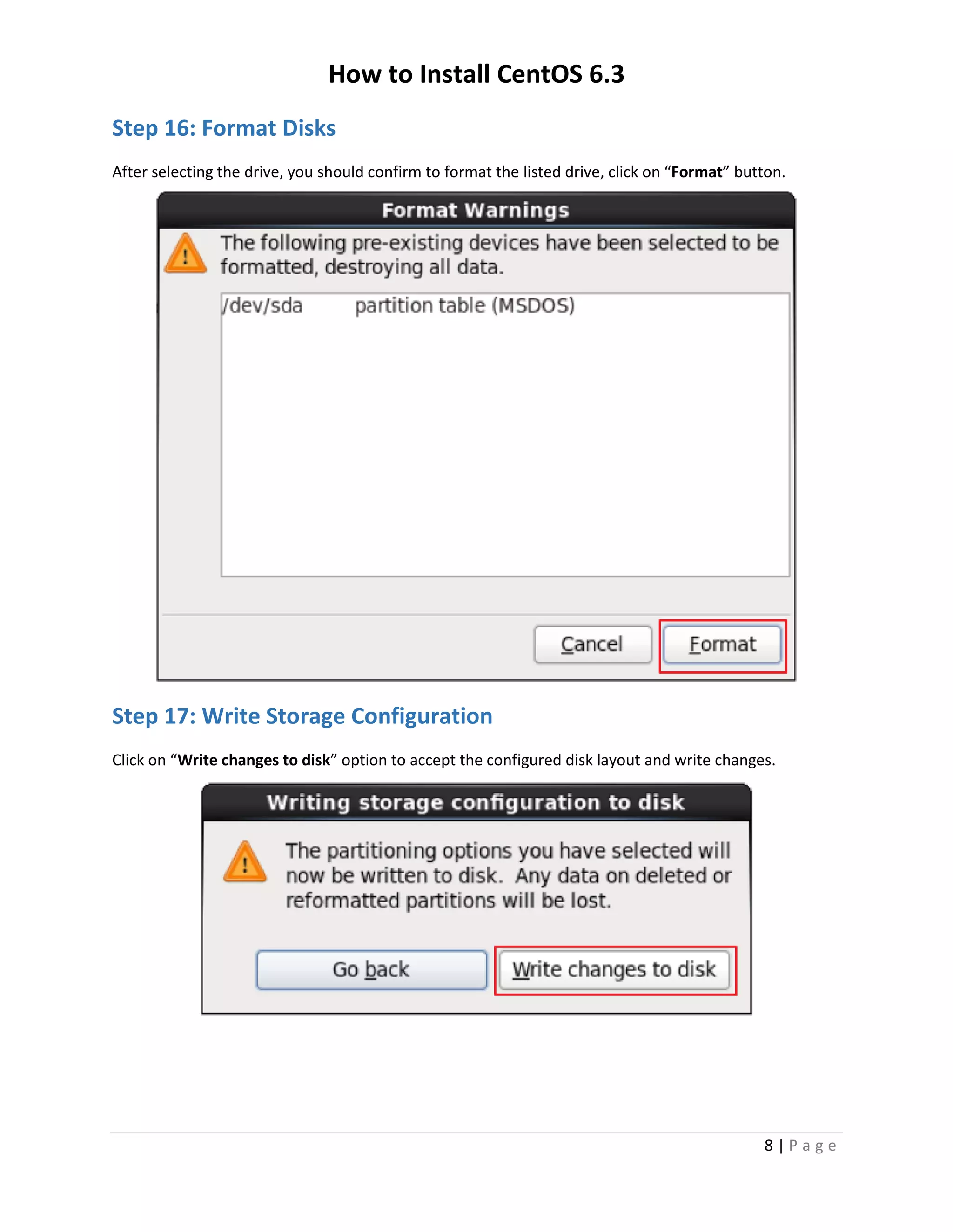 How to Install CentOS 6.3
8 | P a g e
Step 16: Format Disks
After selecting the drive, you should confirm to format the listed drive, click on “Format” button.
Step 17: Write Storage Configuration
Click on “Write changes to disk” option to accept the configured disk layout and write changes.
 