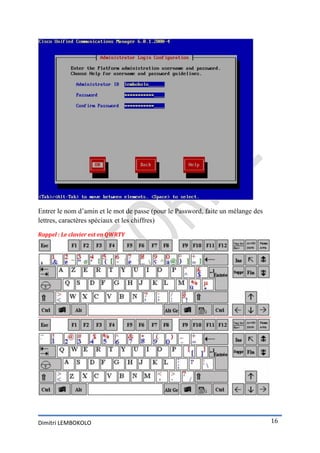 Entrer le nom d’amin et le mot de passe (pour le Password, faite un mélange des
lettres, caractères spéciaux et les chiffres)

Rappel : Le clavier est en QWRTY




Dimitri LEMBOKOLO                                                                 16
 