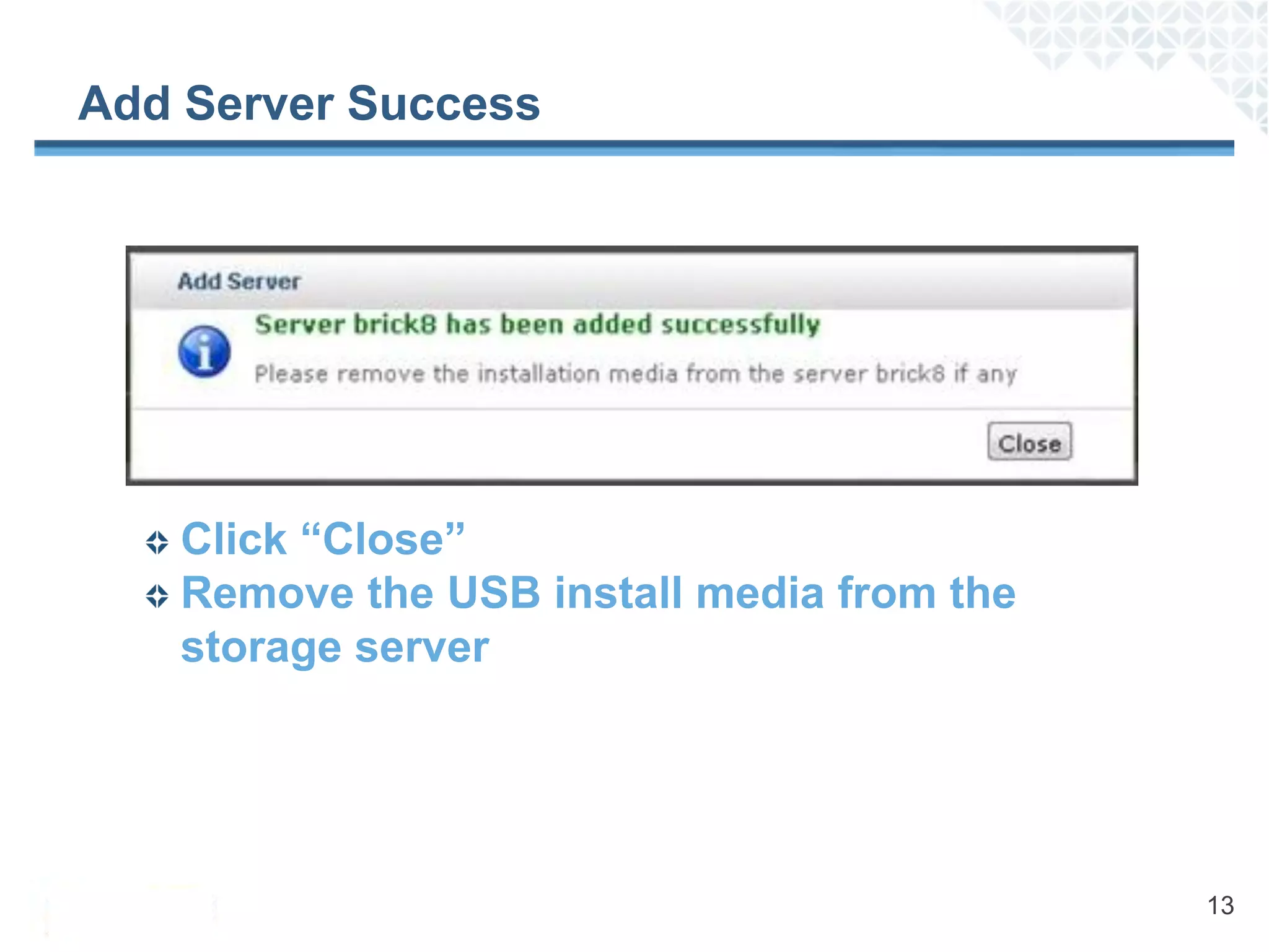 Add Server Success




   Click “Close”
   Remove the USB install media from the
   storage server




                                           13
 