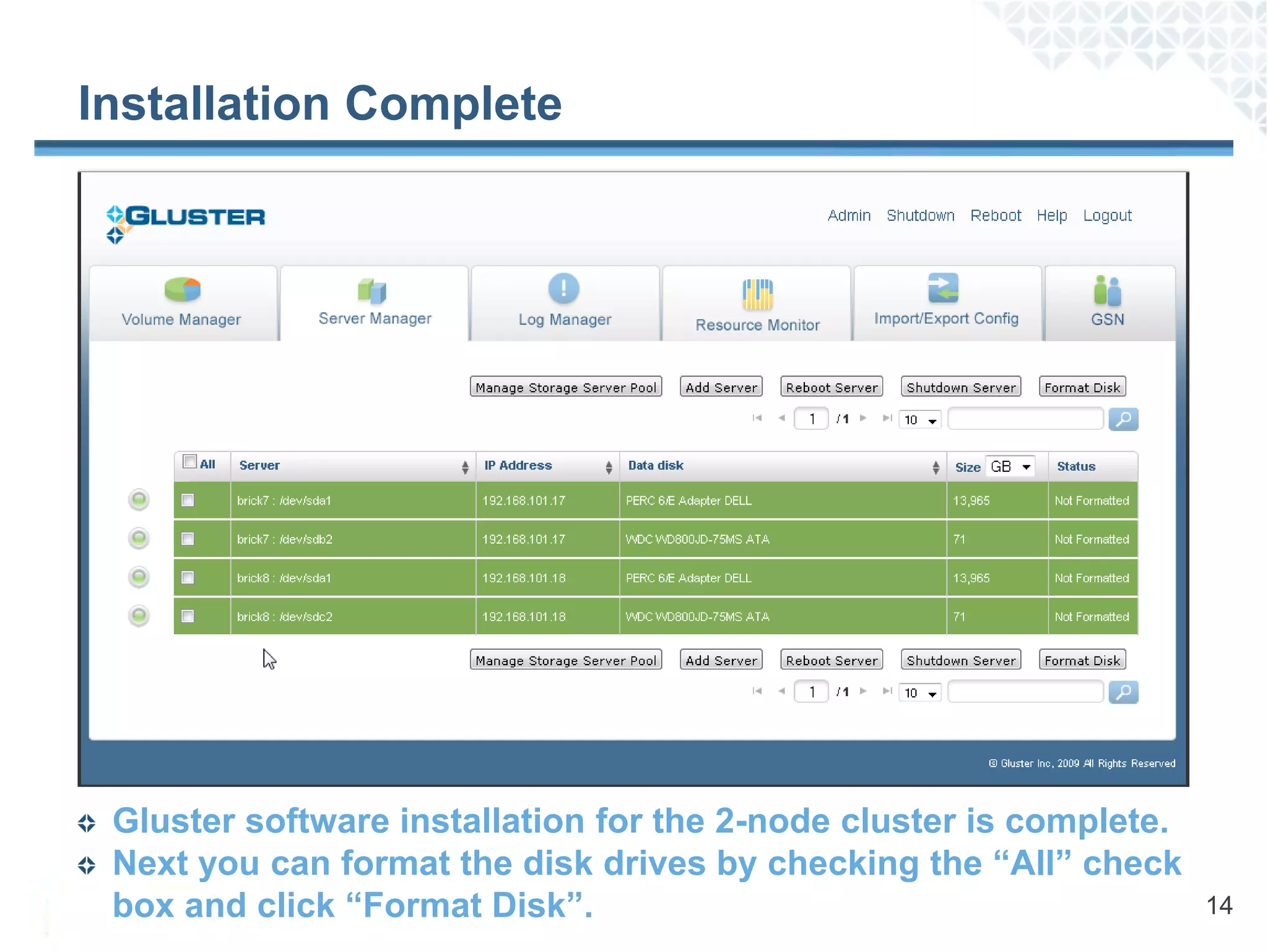 Installation Complete




 Gluster software installation for the 2-node cluster is complete.
 Next you can format the disk drives by checking the “All” check
 box and click “Format Disk”.                                        14
 