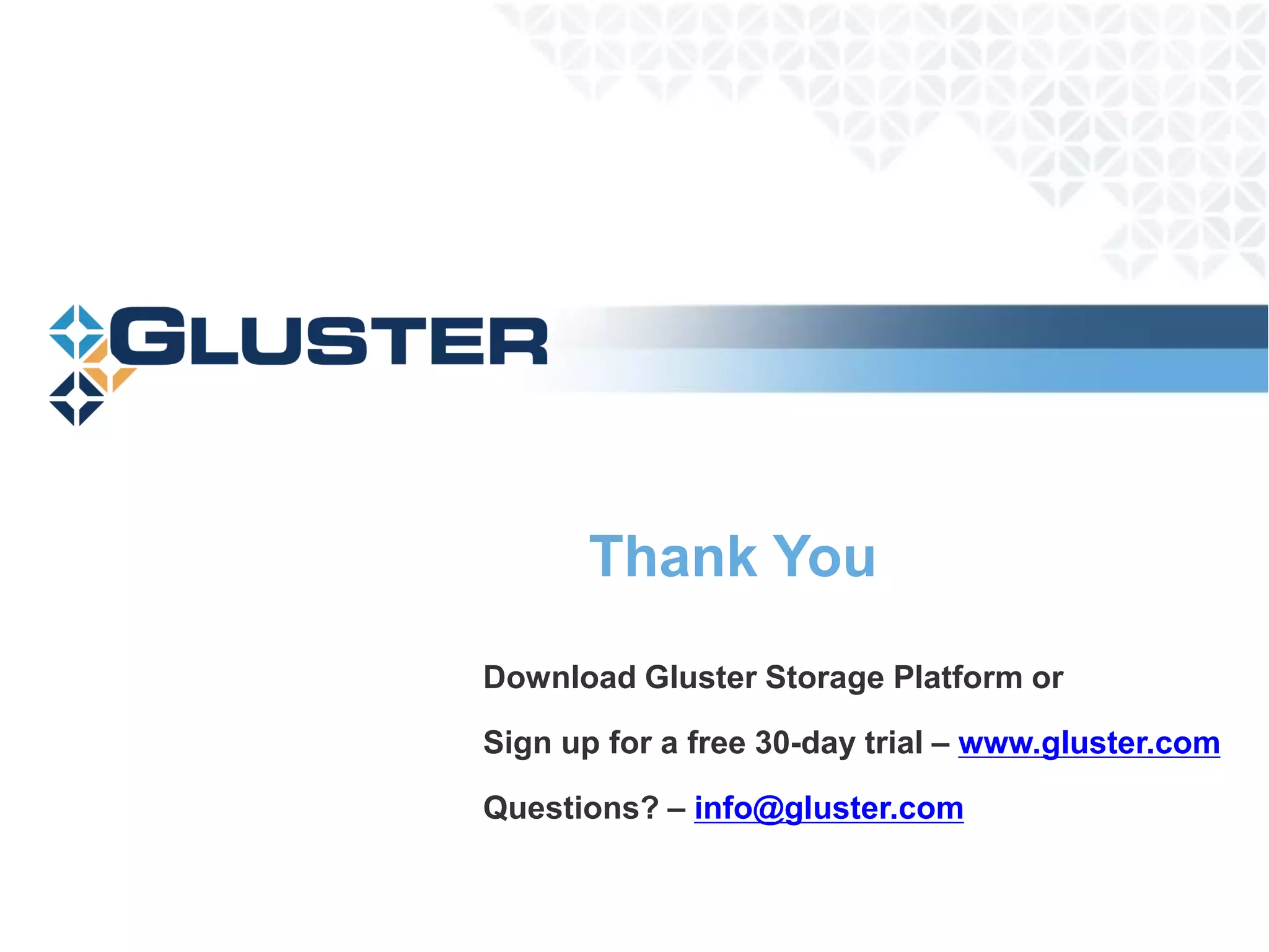 Thank You
Download Gluster Storage Platform or

Sign up for a free 30-day trial – www.gluster.com

Questions? – info@gluster.com
 