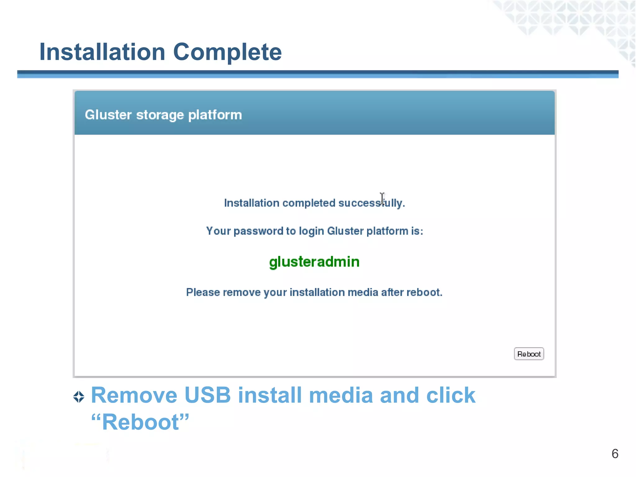 Installation Complete




    Remove USB install media and click
    “Reboot”
                                         6
 