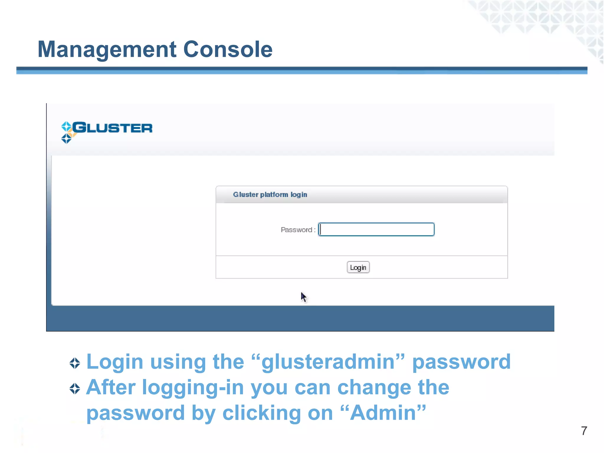 Management Console




   Login using the “glusteradmin” password
   After logging-in you can change the
   password by clicking on “Admin”
                                             7
 