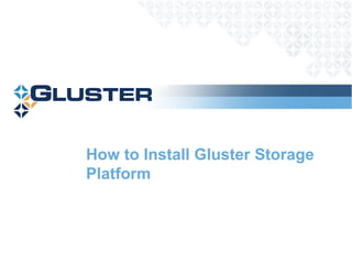 How to Install Gluster Storage
Platform
 