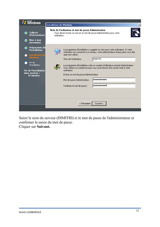 Saisir le nom du serveur (DIMITRI) et le mot de passe de l'administrateur et
confirmer la saisie du mot de passe.
Cliquer sur Suivant.




                                                                               12
Dimitri LEMBOKOLO
 