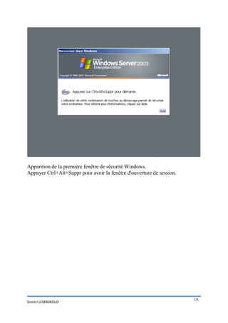 Apparition de la première fenêtre de sécurité Windows.
Appuyer Ctrl+Alt+Suppr pour avoir la fenêtre d'ouverture de session.




                                                                       19
Dimitri LEMBOKOLO
 