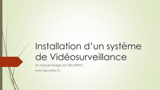 Installation d’un système 
de Vidéosurveillance 
Un manuel rédigé par SECURITEC 
www.securitec.tn 
 