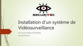 Installation d’un système de 
Vidéosurveillance 
Un manuel rédigé par SECURITEC 
www.securitec.tn 
 