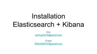 Installation
Elasticsearch + Kibana
Eric
yenhao0218@gmail.com
Frank
f0923206757@gmail.com
 