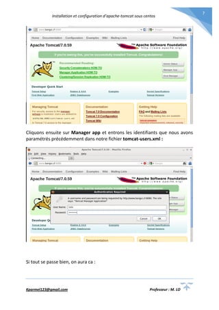 Installation et configuration d’apache-tomcat sous centos
Kparmel123@gmail.com Professeur : M. LO
7
Cliquons ensuite sur Manager app et entrons les identifiants que nous avons
paramétrés précédemment dans notre fichier tomcat-users.xml :
Si tout se passe bien, on aura ca :
 