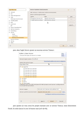 puis, dans l'aglet Server ajouter un nouveau serveur Tomcat :




       puis ajoutez (si vous avez) les projets tournant avec se serveur Tomcat, sinon directement
Finish. Et enfin lancez le avec le bouton start (ctrl+alt+R).
 