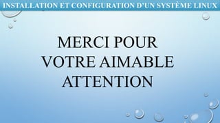 INSTALLATION ET CONFIGURATION D’UN SYSTÈME LINUX
MERCI POUR
VOTRE AIMABLE
ATTENTION
 