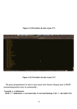 Figure 2.15:Procédure de mise à jour N°3
Figure 2.16: Procédure de mise à jour N°4
On peut programmer la mise à jour pour être lancer chaque jour à 00:30
automatiquement avec la commande :
#crontab -e -u oinkmaster
30 00 * * * oinkmaster -o /etc/snort/rules -b /etc/snort/backup 2>&1 >> /dev/null 2>&1
42
 