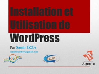 Installation et
Utilisation de
WordPress
Par Samir IZZA
samirmember@gmail.com
 