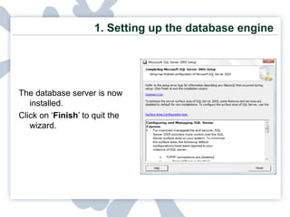 1. Setting up the database engine The database server is now installed.  Click on ‘ Finish ’ to quit the wizard. 