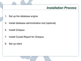 Installation Process Set up the database engine Install database administration tool (optional) Install Octopus Install Crystal Report for Octopus Set up client 