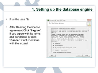 1. Setting up the database engine Run the .exe file After Reading the license agreement Click “ I agree ” if you agree with its terms and conditions or click “ Cancel ” if not. Continue with the wizard. 