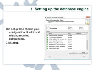 1. Setting up the database engine The setup then checks your configuration. It will install missing required components.  Click  next . 