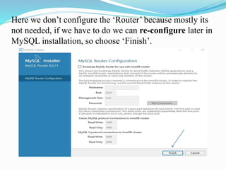 Here we don’t configure the ‘Router’ because mostly its
not needed, if we have to do we can re-configure later in
MySQL installation, so choose ‘Finish’.
 
