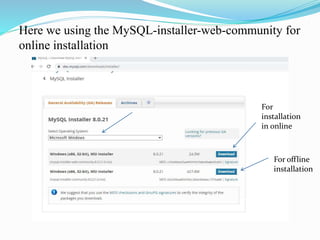 Here we using the MySQL-installer-web-community for
online installation
For
installation
in online
For offline
installation
 
