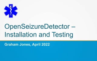 OpenSeizureDetector –
Installation and Testing
Graham Jones, April 2022
 