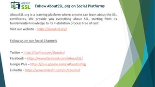 Follow AboutSSL.org on Social Platforms
AboutSSL.org is a learning platform where anyone can learn about the SSL
certifica...