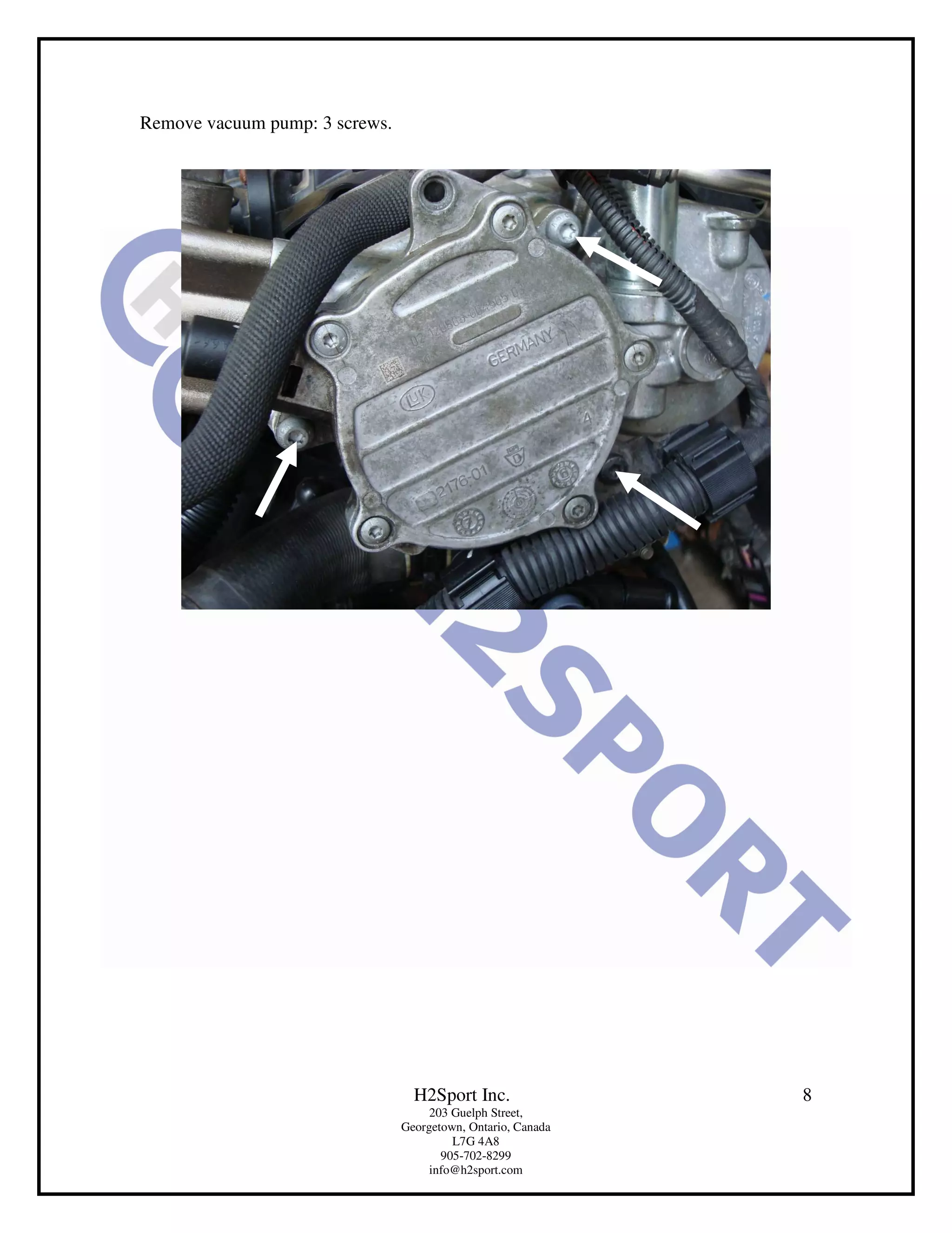 Remove vacuum pump: 3 screws.




                                  H2Sport Inc.                8
                                     203 Guelph Street,
                                Georgetown, Ontario, Canada
                                         L7G 4A8
                                       905-702-8299
                                     info@h2sport.com
 