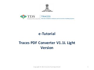 e-Tutorial

Traces PDF Converter V1.1L Light
            Version



        Copyright © 2012 Income Tax Department   1
 