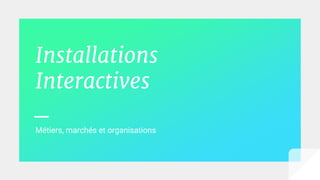 Installations
Interactives
_
Métiers, marchés et organisations
 