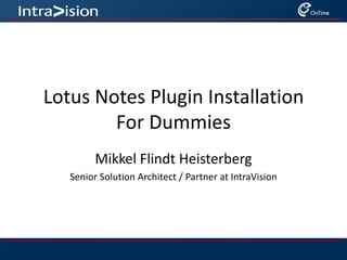 Lotus Notes Plugin Installation For Dummies Mikkel Flindt Heisterberg Senior Solution Architect / Partner at IntraVision 