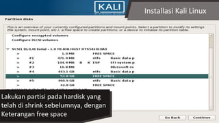 Installasi Kali Linux
Lakukan partisi pada hardisk yang
telah di shrink sebelumnya, dengan
Keterangan free space
 