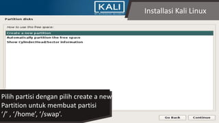 Installasi Kali Linux
Pilih partisi dengan pilih create a new
Partition untuk membuat partisi
‘/’ , ‘/home’, ‘/swap’.
 