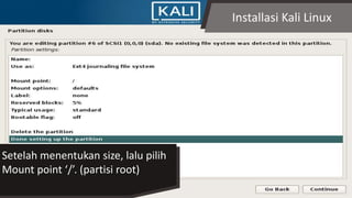 Installasi Kali Linux
Setelah menentukan size, lalu pilih
Mount point ‘/’. (partisi root)
 