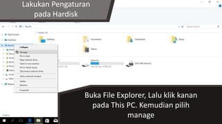 Lakukan Pengaturan
pada Hardisk
Buka File Explorer, Lalu klik kanan
pada This PC. Kemudian pilih
manage
 