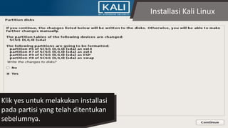 Installasi Kali Linux
Klik yes untuk melakukan installasi
pada partisi yang telah ditentukan
sebelumnya.
 