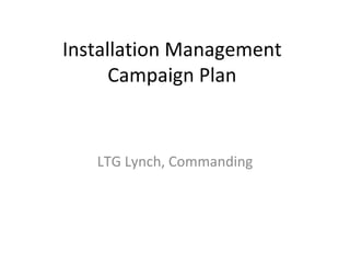 Installation Management Campaign Plan LTG Lynch, Commanding 