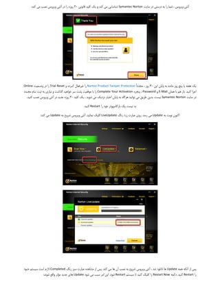 :                                30                                            Symantec Norton                    




Online               Trial Reset                             Norton Product Tamper Protection @           30
                   @                                                 Complete Your Activation         Password E-Mail           .
    .                               30                                                                      .   Symantec Norton           

                                                   .             Restart       

            :          Update                              .               LiveUpdate            @ .            Update




                      Completed                                          .                                         Update
                :                   @ Update                                      . Restart                     Restart Now .   Restart
 
