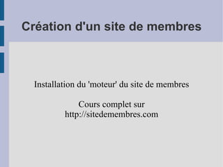 Création d'un site de membres Installation du 'moteur' du site de membres Cours complet sur http://sitedemembres.com 