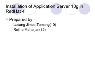 Installation of Application Server 10g in RedHat 4 ,[object Object],[object Object],[object Object]