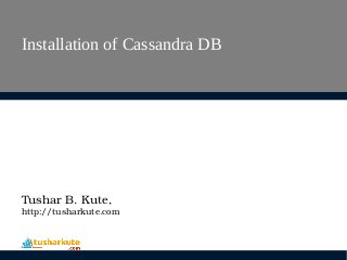 Installation of Cassandra DB
Tushar B. Kute,
http://tusharkute.com
 