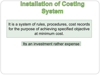 It is a system of rules, procedures, cost records
for the purpose of achieving specified objective
at minimum cost.
Its an investment rather expense
 