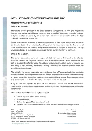  




INSTALLATION OF FLOOR COVERINGS WITHIN LOTS (NSW)

FREQUENTLY ASKED QUESTIONS
What is the problem?

There is no specific provision in the Strata Schemes Management Act 1996 (the Act) stating
that you must have a special by-law for the purpose of installing floorboards in your lot, however
a by-law is often requested by an owners corporation because of model by-law 14 (floor
coverings) in Schedule 1 of the Act.

By-law 14 states that “an owner of a lot must ensure that all floor space within the lot is covered
or otherwise treated to an extent sufficient to prevent the transmission from the floor space of
noise likely to disturb the peaceful enjoyment of the owner or occupier of another lot.” The by-
law does not apply to floor space comprising a kitchen, laundry, lavatory or bathroom.

What is the solution?

The owners corporation, owner or occupier affected may want to first speak to the offender
about the problem and negotiate a solution. This is only recommended where you feel that it is
safe to approach the offender about the problem. An owners corporation, owner or occupier can
also apply to the Consumer, Trader and Tenancy Tribunal for an order the offender rectify the
sound transmission issues.

Alternatively, the owners corporation can introduce a “one off” empowering by-law specifying
the procedure for obtaining consent from the owners corporation to install such floor coverings
in owners lots and on so much of the common property that is necessary. This means each time
a lot owner wants to undertake this work, a special by-law is not required.

A by-law can also specify the types of floor coverings allowed and sound transmission
requirements to ensure that a lot owner has sufficiently covered the floor space to prevent noise
transmission.

What makes the TEYS Lawyers by-law unique?

        One-off expense for the entire building
        Simple language
        Defines the types of floor covering allowed
        Provides for conditions in respect of acoustic and sound transmission requirements


TEYS Lawyers Pty Ltd                                                                           Simone Balsara
Strata Law Specialists                                                                                  Lawyer
ABN 11 127 707 671                                                                E: simone@teyslawyers.com.au
Suite 73 Lower Deck, Jones Bay Wharf                                                           T: 02 9562 6500
26 – 32 Pirrama Road, Pyrmont NSW 2009                                                         F: 02 9562 6555
GPO Box 4157, Sydney NSW 2001

Liability limited by a scheme approved under Professional Standards Legislation

                                                                                                                 	
  

	
  
 