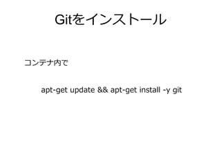 Gitをインストール
apt-get update && apt-get install -y git
コンテナ内で
 