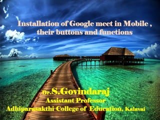 Dr.S.Govindaraj
Assistant Professor
Adhiparasakthi College of Education, Kalavai
Installation of Google meet in Mobile ,
their buttons and functions
 