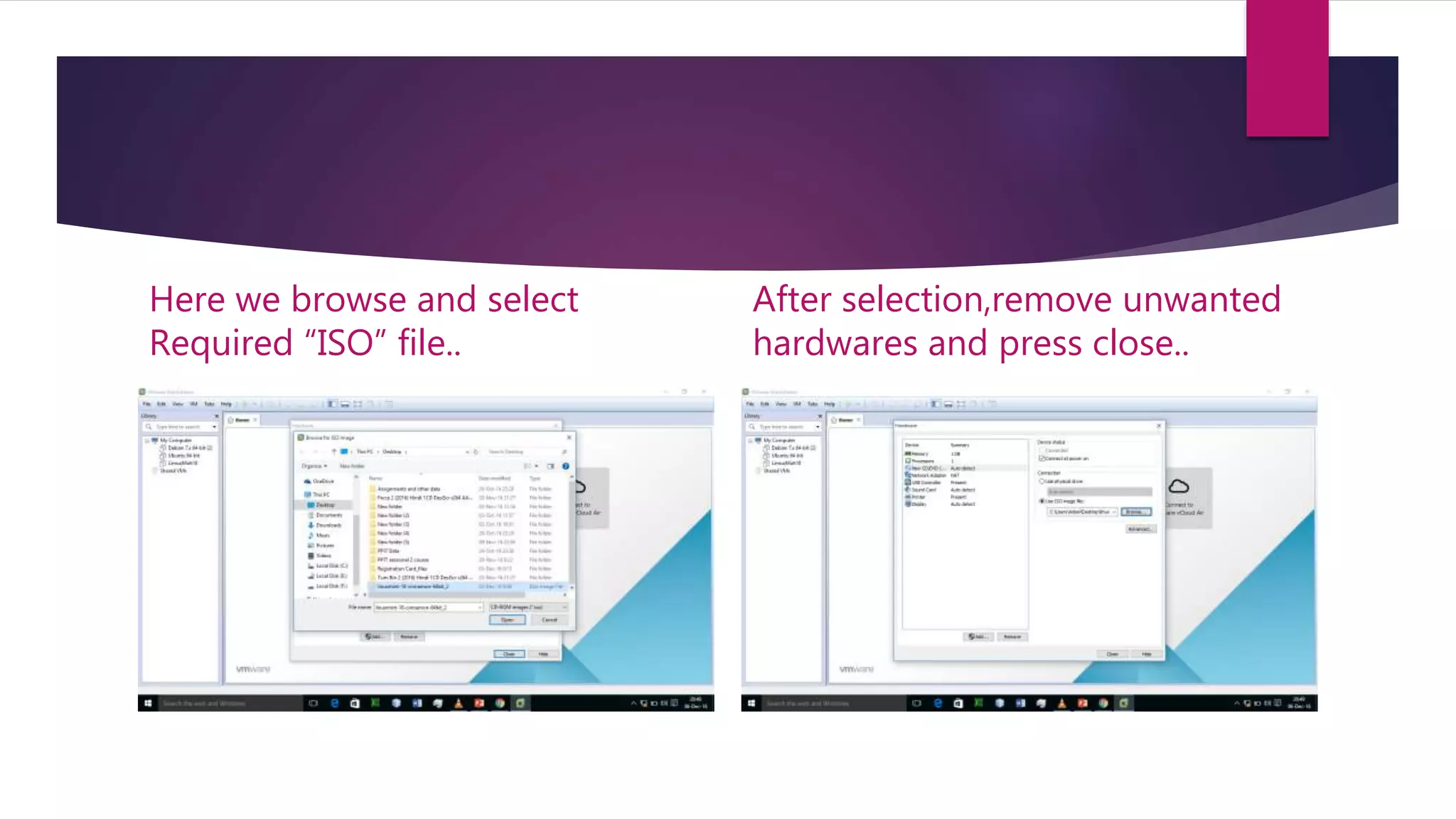 Here we browse and select
Required “ISO” file..
After selection,remove unwanted
hardwares and press close..
 