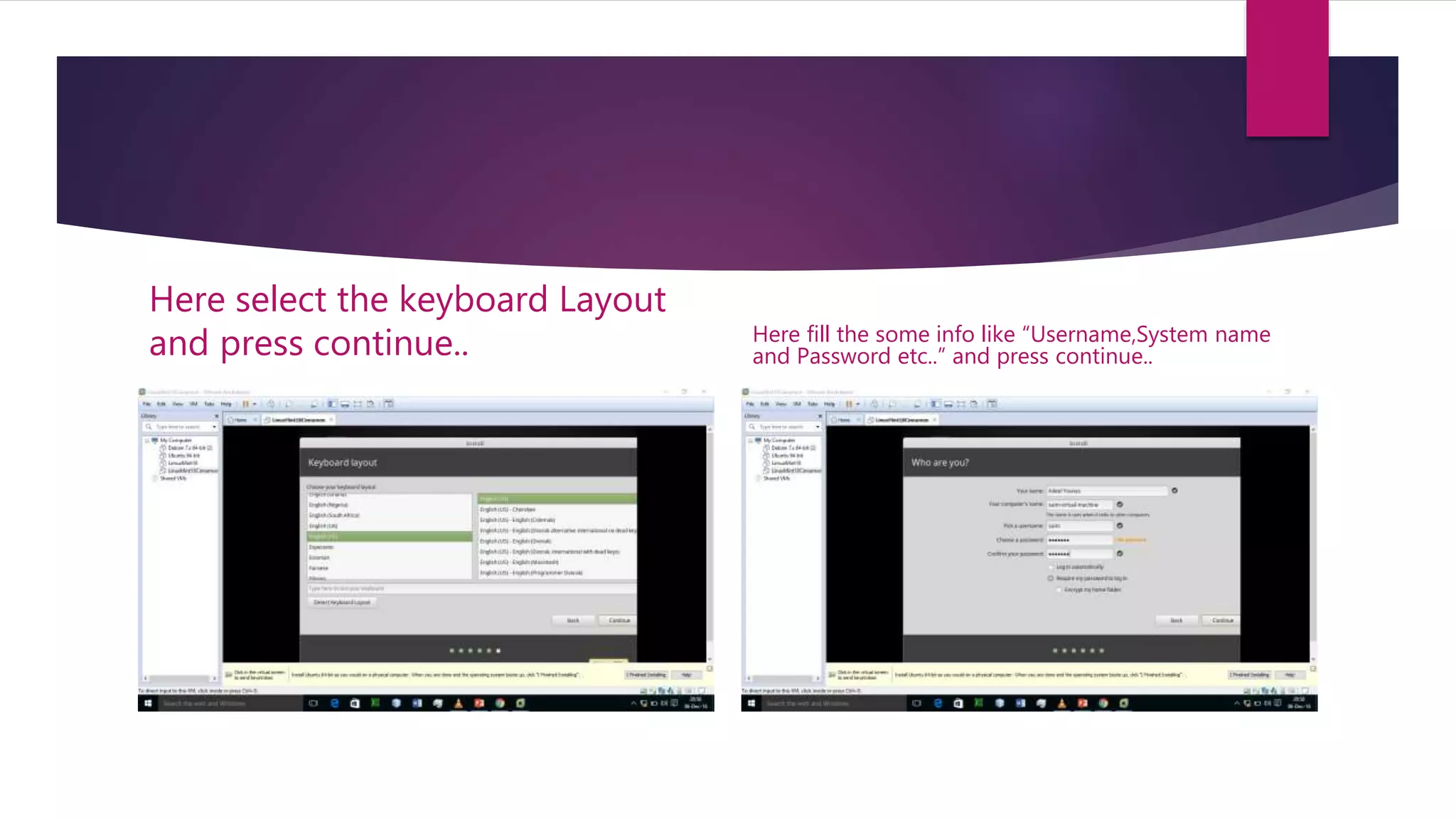Here select the keyboard Layout
and press continue.. Here fill the some info like “Username,System name
and Password etc..” and press continue..
 