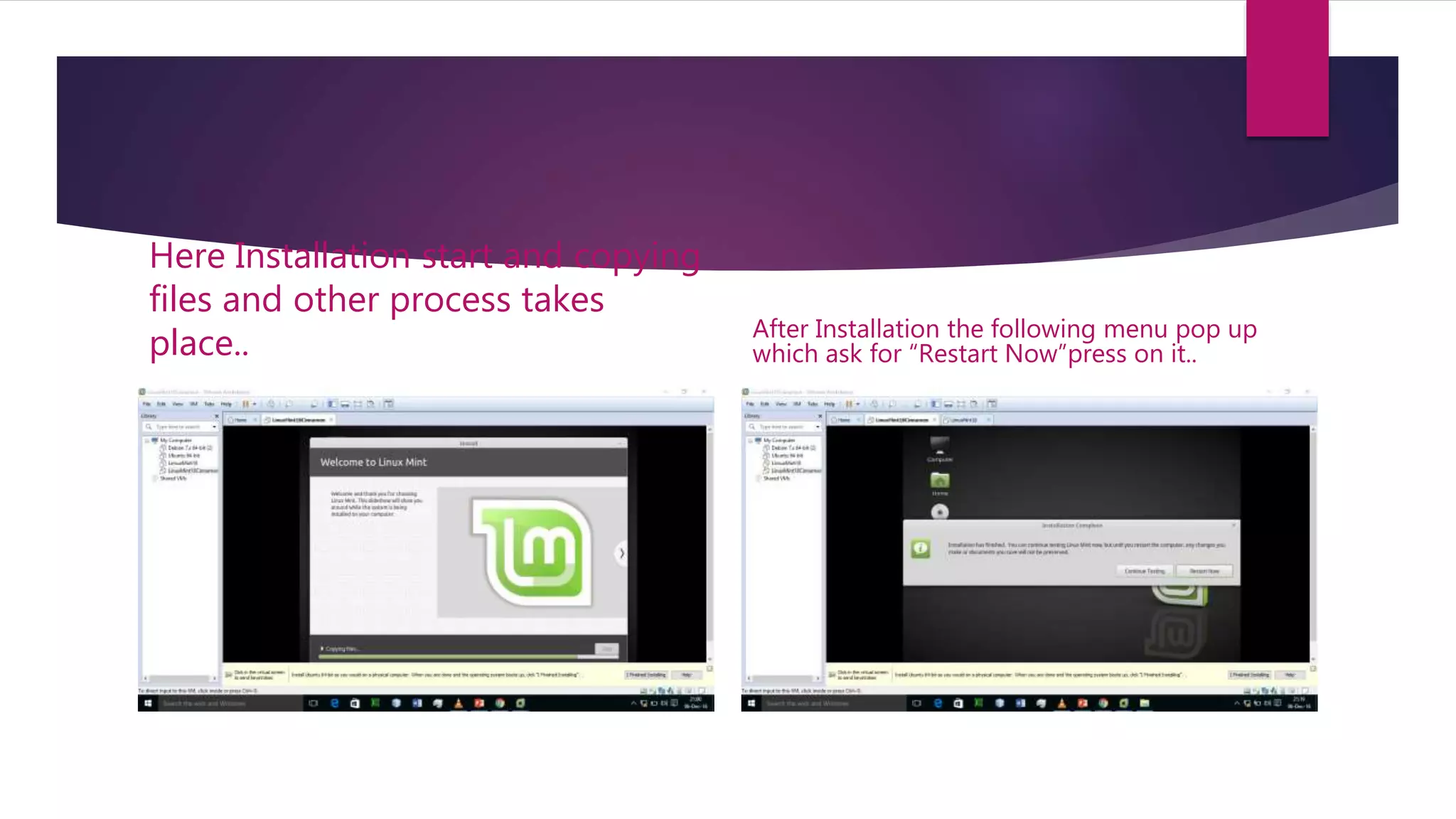 Here Installation start and copying
files and other process takes
place.. After Installation the following menu pop up
which ask for “Restart Now”press on it..
 